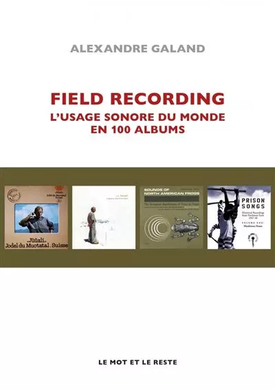 Couverture "Field Recording, l'usage sonore du monde en 100 albums" de Alexandre Galand © Editions Le Mot et Le Reste, DR